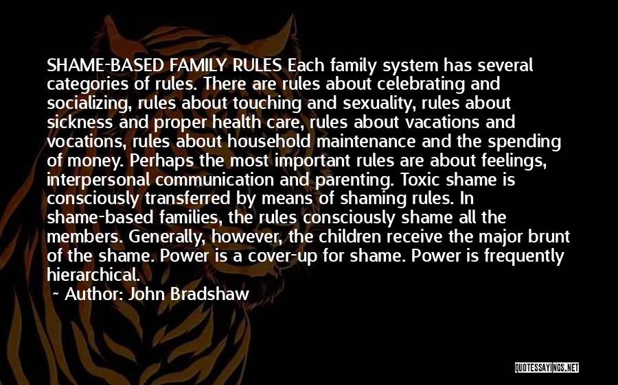 John Bradshaw Quotes: Shame-based Family Rules Each Family System Has Several Categories Of Rules. There Are Rules About Celebrating And Socializing, Rules About