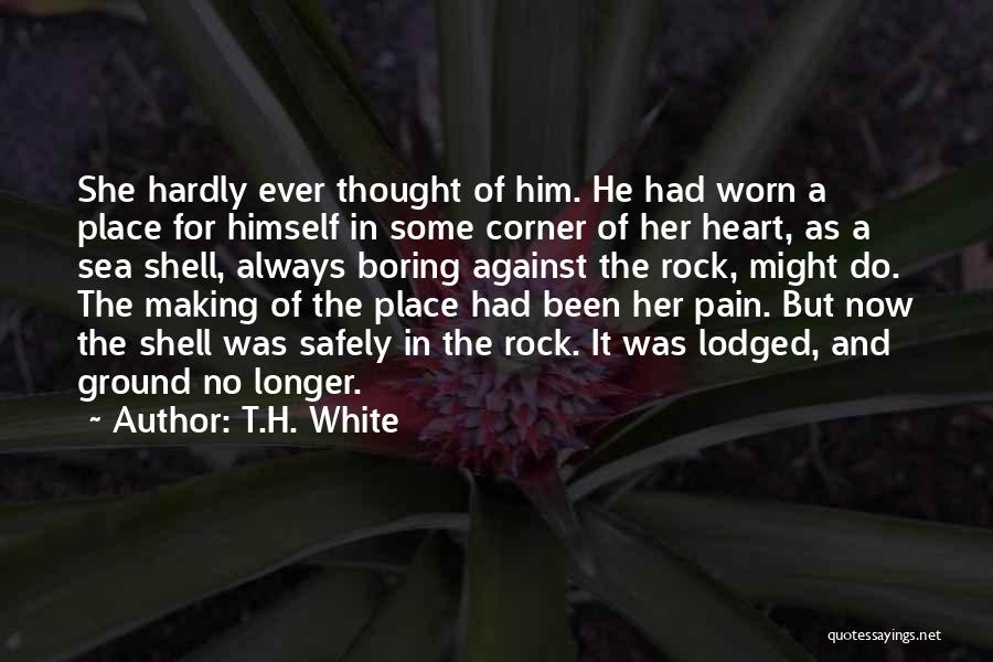 T.H. White Quotes: She Hardly Ever Thought Of Him. He Had Worn A Place For Himself In Some Corner Of Her Heart, As