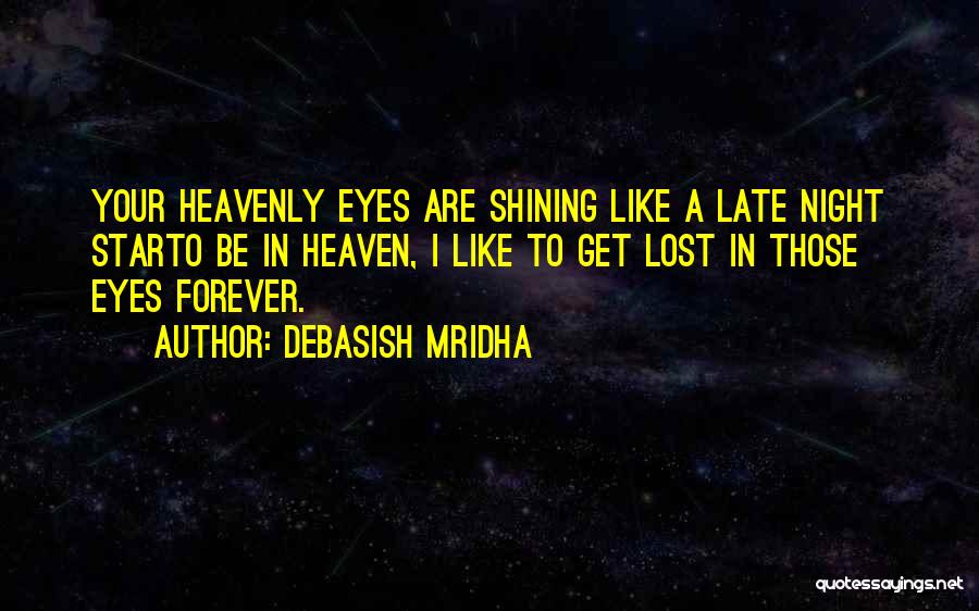 Debasish Mridha Quotes: Your Heavenly Eyes Are Shining Like A Late Night Starto Be In Heaven, I Like To Get Lost In Those