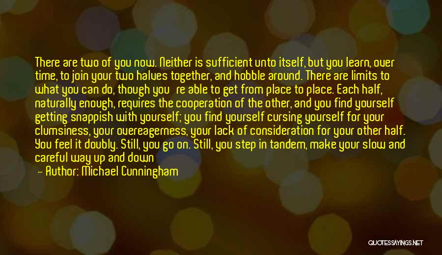 Michael Cunningham Quotes: There Are Two Of You Now. Neither Is Sufficient Unto Itself, But You Learn, Over Time, To Join Your Two