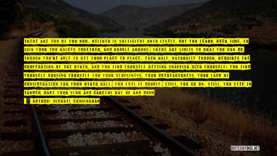 Michael Cunningham Quotes: There Are Two Of You Now. Neither Is Sufficient Unto Itself, But You Learn, Over Time, To Join Your Two