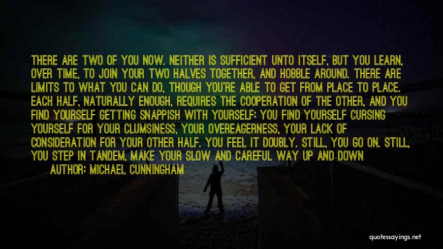 Michael Cunningham Quotes: There Are Two Of You Now. Neither Is Sufficient Unto Itself, But You Learn, Over Time, To Join Your Two