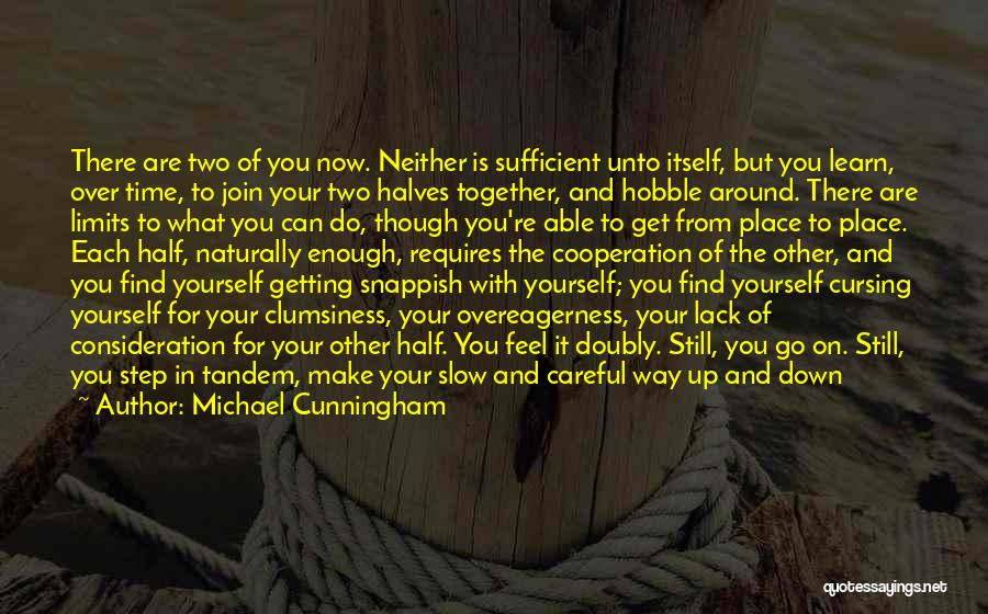 Michael Cunningham Quotes: There Are Two Of You Now. Neither Is Sufficient Unto Itself, But You Learn, Over Time, To Join Your Two