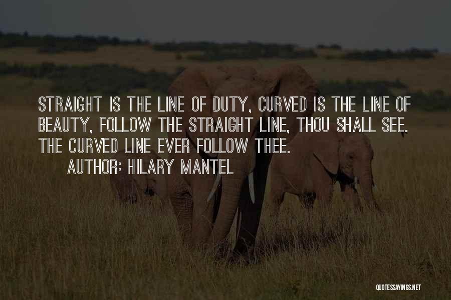 Hilary Mantel Quotes: Straight Is The Line Of Duty, Curved Is The Line Of Beauty, Follow The Straight Line, Thou Shall See. The