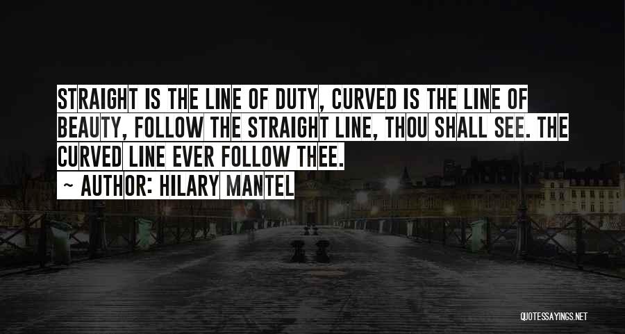 Hilary Mantel Quotes: Straight Is The Line Of Duty, Curved Is The Line Of Beauty, Follow The Straight Line, Thou Shall See. The