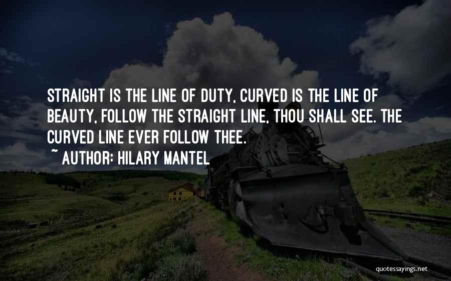 Hilary Mantel Quotes: Straight Is The Line Of Duty, Curved Is The Line Of Beauty, Follow The Straight Line, Thou Shall See. The
