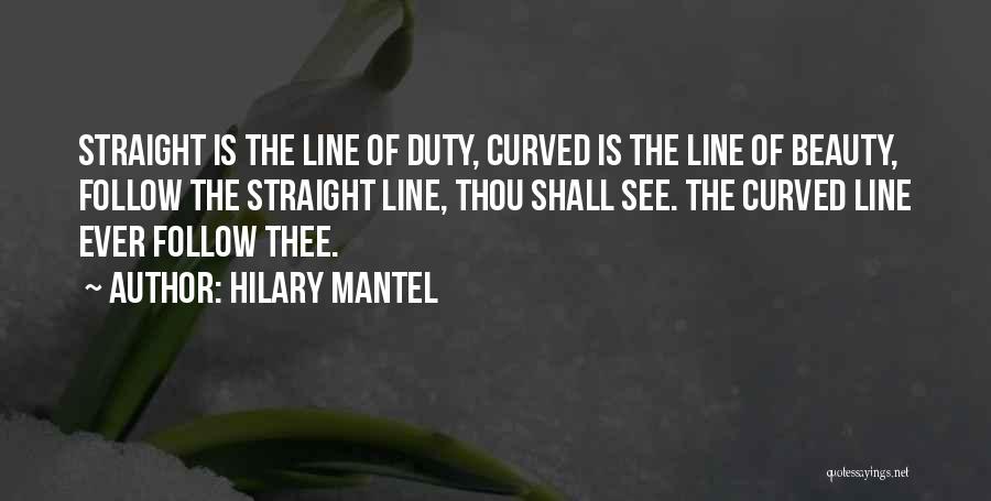 Hilary Mantel Quotes: Straight Is The Line Of Duty, Curved Is The Line Of Beauty, Follow The Straight Line, Thou Shall See. The