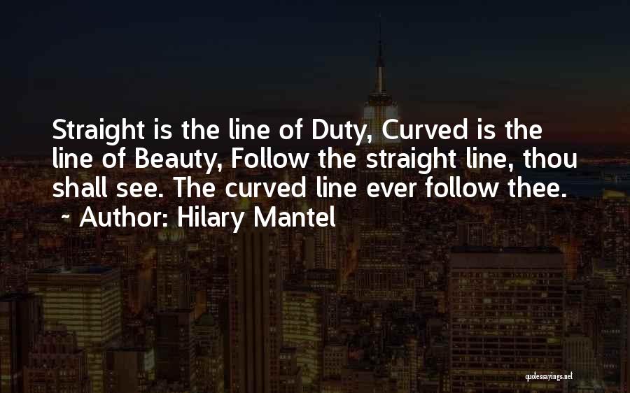 Hilary Mantel Quotes: Straight Is The Line Of Duty, Curved Is The Line Of Beauty, Follow The Straight Line, Thou Shall See. The