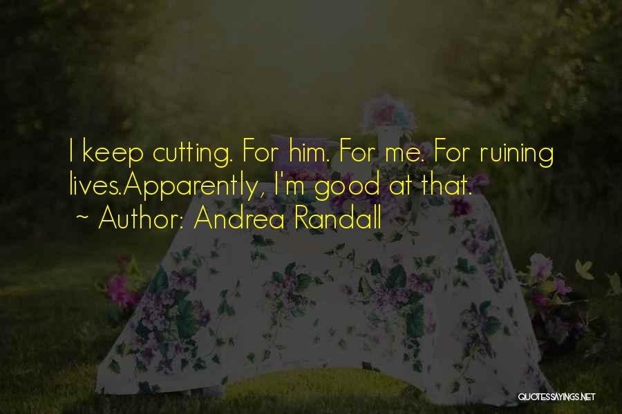 Andrea Randall Quotes: I Keep Cutting. For Him. For Me. For Ruining Lives.apparently, I'm Good At That.