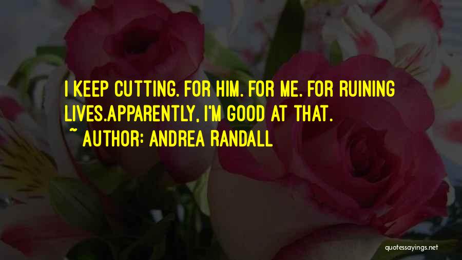 Andrea Randall Quotes: I Keep Cutting. For Him. For Me. For Ruining Lives.apparently, I'm Good At That.