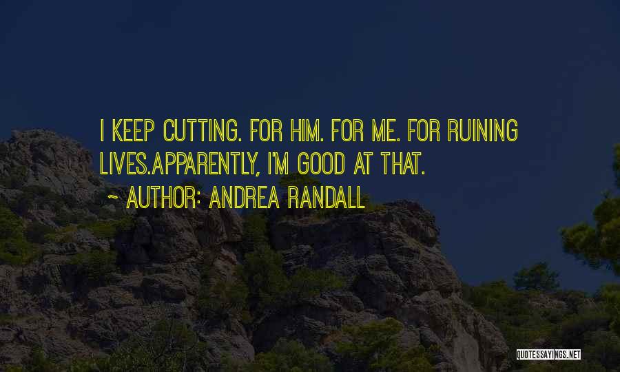 Andrea Randall Quotes: I Keep Cutting. For Him. For Me. For Ruining Lives.apparently, I'm Good At That.