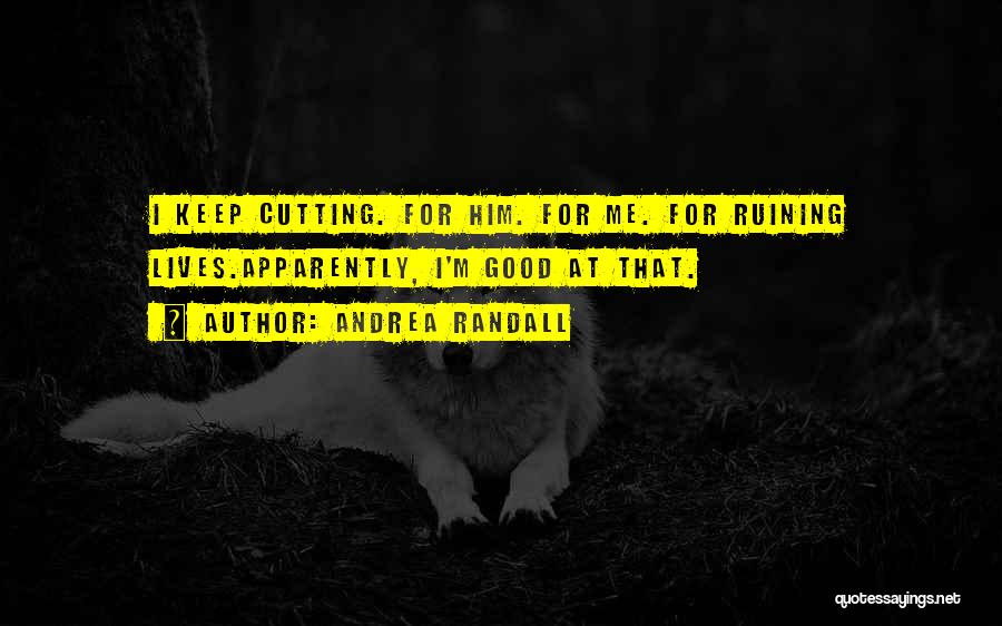 Andrea Randall Quotes: I Keep Cutting. For Him. For Me. For Ruining Lives.apparently, I'm Good At That.