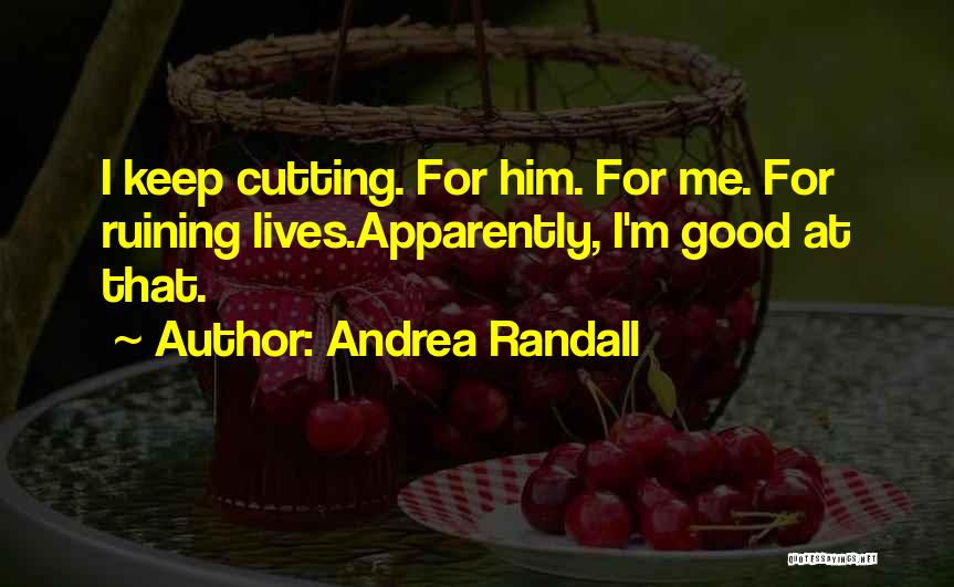 Andrea Randall Quotes: I Keep Cutting. For Him. For Me. For Ruining Lives.apparently, I'm Good At That.