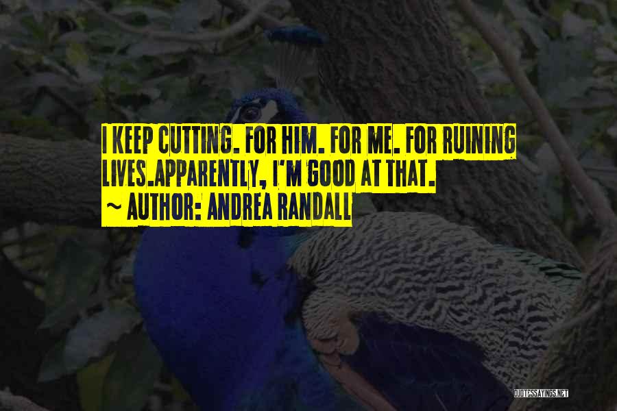 Andrea Randall Quotes: I Keep Cutting. For Him. For Me. For Ruining Lives.apparently, I'm Good At That.