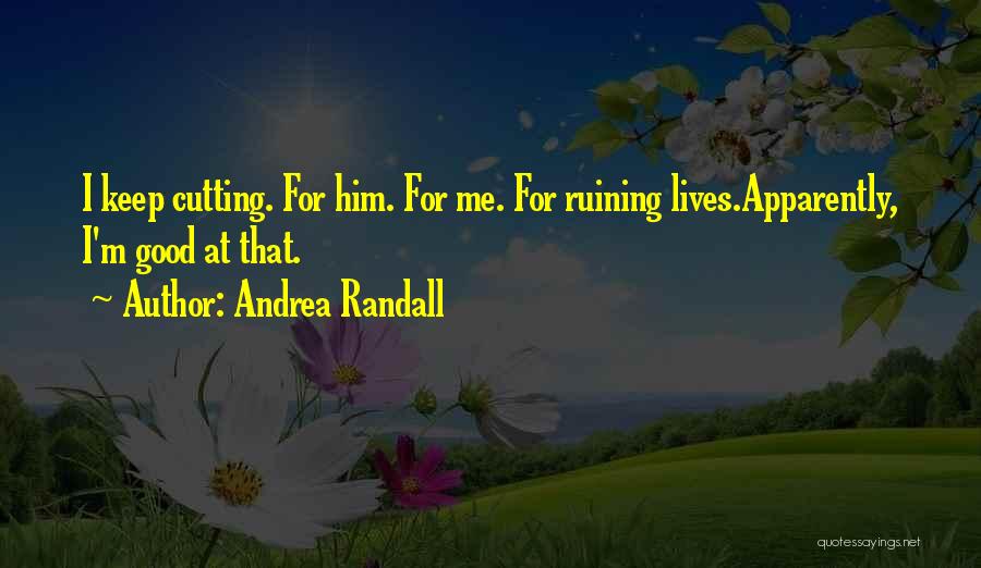 Andrea Randall Quotes: I Keep Cutting. For Him. For Me. For Ruining Lives.apparently, I'm Good At That.