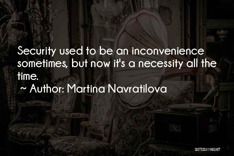 Martina Navratilova Quotes: Security Used To Be An Inconvenience Sometimes, But Now It's A Necessity All The Time.