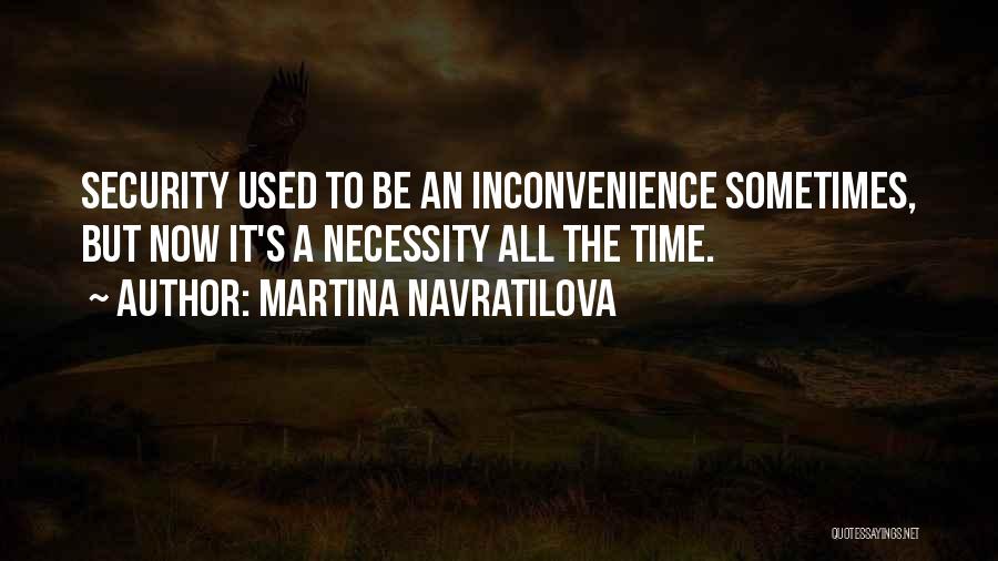 Martina Navratilova Quotes: Security Used To Be An Inconvenience Sometimes, But Now It's A Necessity All The Time.