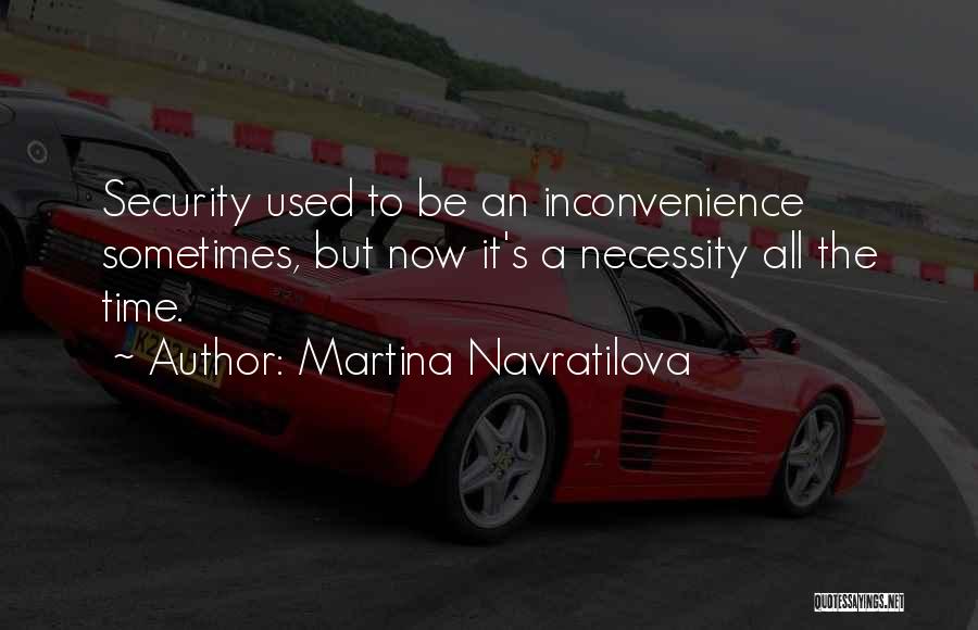 Martina Navratilova Quotes: Security Used To Be An Inconvenience Sometimes, But Now It's A Necessity All The Time.