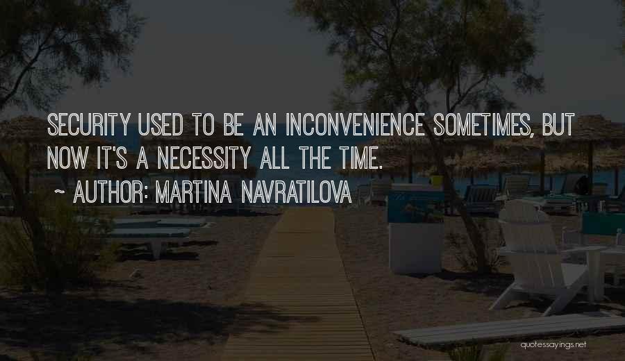 Martina Navratilova Quotes: Security Used To Be An Inconvenience Sometimes, But Now It's A Necessity All The Time.