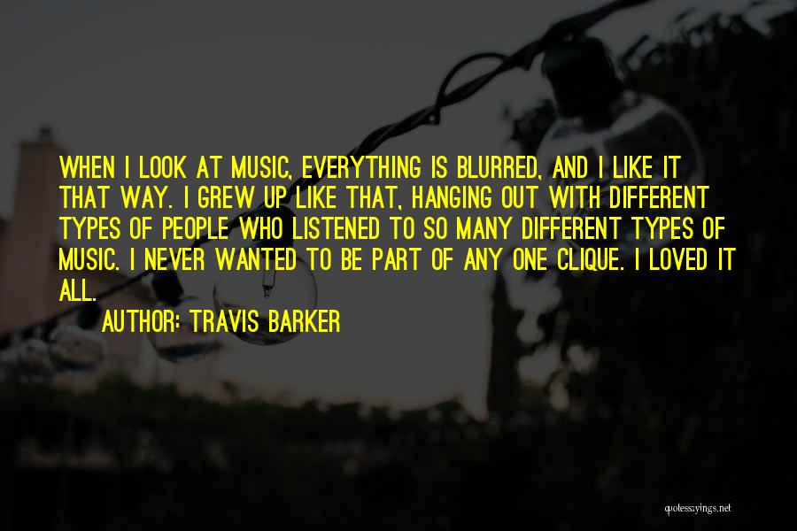 Travis Barker Quotes: When I Look At Music, Everything Is Blurred, And I Like It That Way. I Grew Up Like That, Hanging