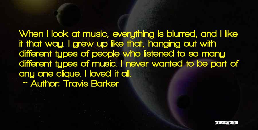 Travis Barker Quotes: When I Look At Music, Everything Is Blurred, And I Like It That Way. I Grew Up Like That, Hanging