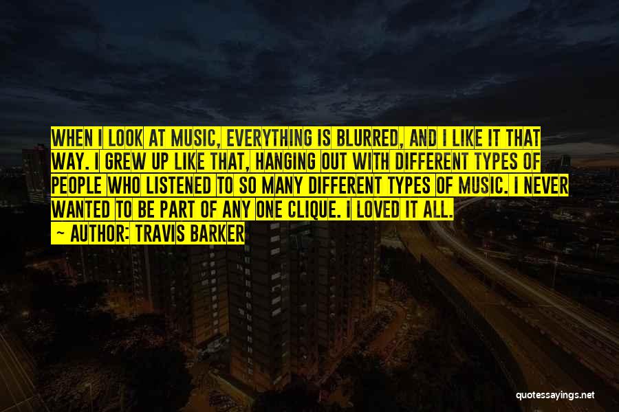 Travis Barker Quotes: When I Look At Music, Everything Is Blurred, And I Like It That Way. I Grew Up Like That, Hanging