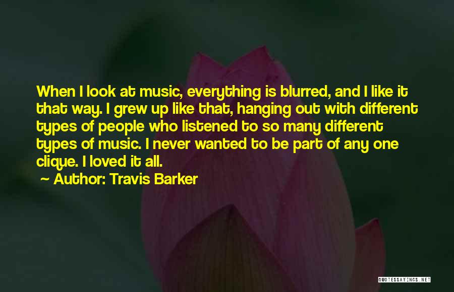 Travis Barker Quotes: When I Look At Music, Everything Is Blurred, And I Like It That Way. I Grew Up Like That, Hanging