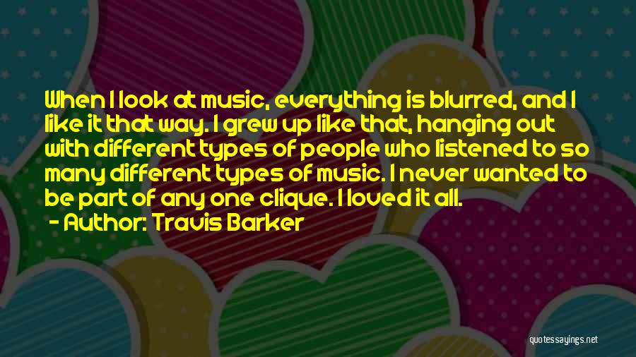 Travis Barker Quotes: When I Look At Music, Everything Is Blurred, And I Like It That Way. I Grew Up Like That, Hanging