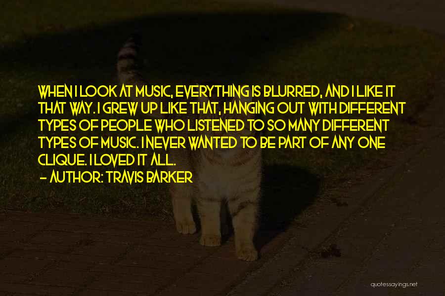 Travis Barker Quotes: When I Look At Music, Everything Is Blurred, And I Like It That Way. I Grew Up Like That, Hanging