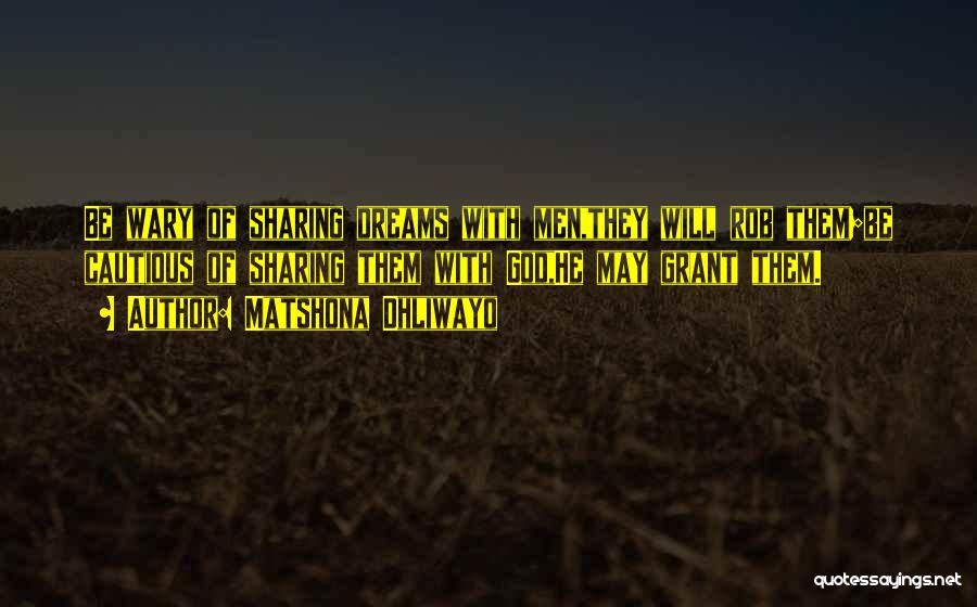 Matshona Dhliwayo Quotes: Be Wary Of Sharing Dreams With Men,they Will Rob Them;be Cautious Of Sharing Them With God,he May Grant Them.