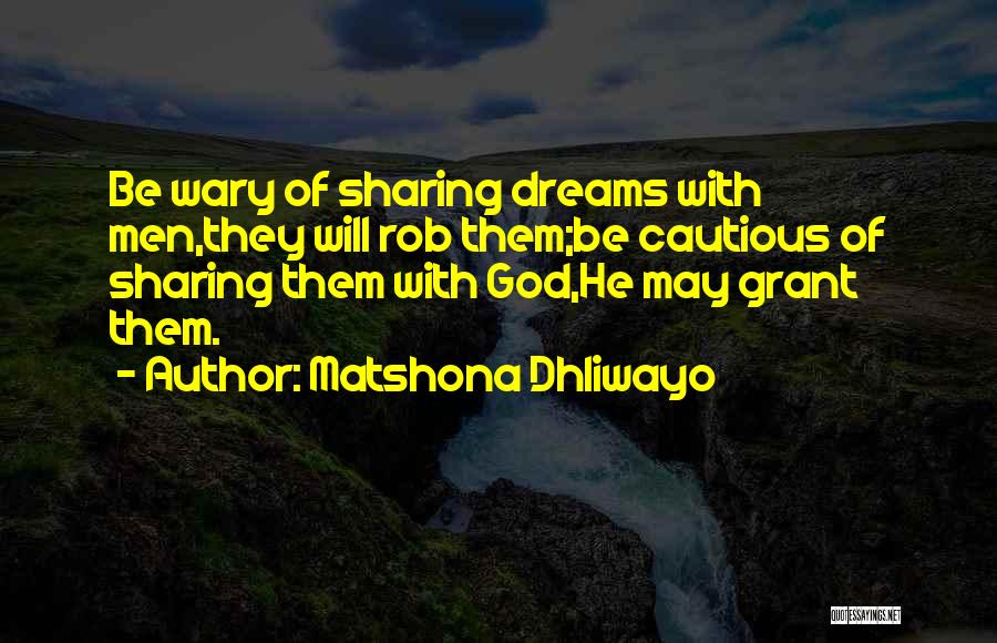 Matshona Dhliwayo Quotes: Be Wary Of Sharing Dreams With Men,they Will Rob Them;be Cautious Of Sharing Them With God,he May Grant Them.