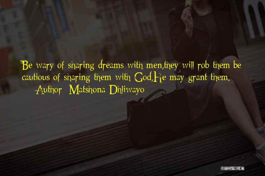 Matshona Dhliwayo Quotes: Be Wary Of Sharing Dreams With Men,they Will Rob Them;be Cautious Of Sharing Them With God,he May Grant Them.
