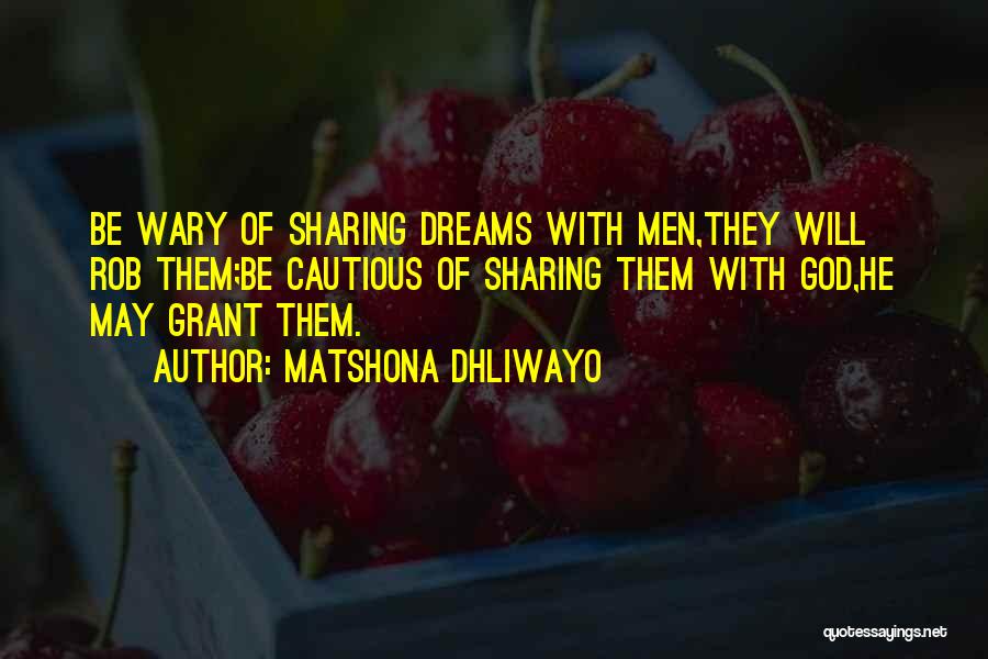 Matshona Dhliwayo Quotes: Be Wary Of Sharing Dreams With Men,they Will Rob Them;be Cautious Of Sharing Them With God,he May Grant Them.