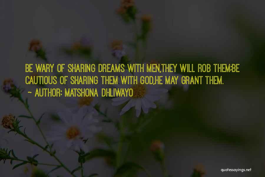 Matshona Dhliwayo Quotes: Be Wary Of Sharing Dreams With Men,they Will Rob Them;be Cautious Of Sharing Them With God,he May Grant Them.