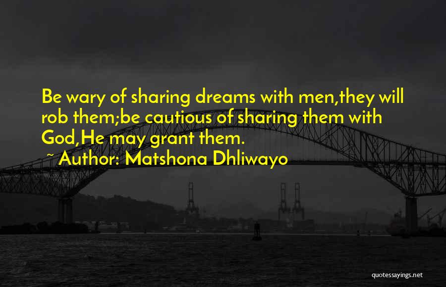 Matshona Dhliwayo Quotes: Be Wary Of Sharing Dreams With Men,they Will Rob Them;be Cautious Of Sharing Them With God,he May Grant Them.