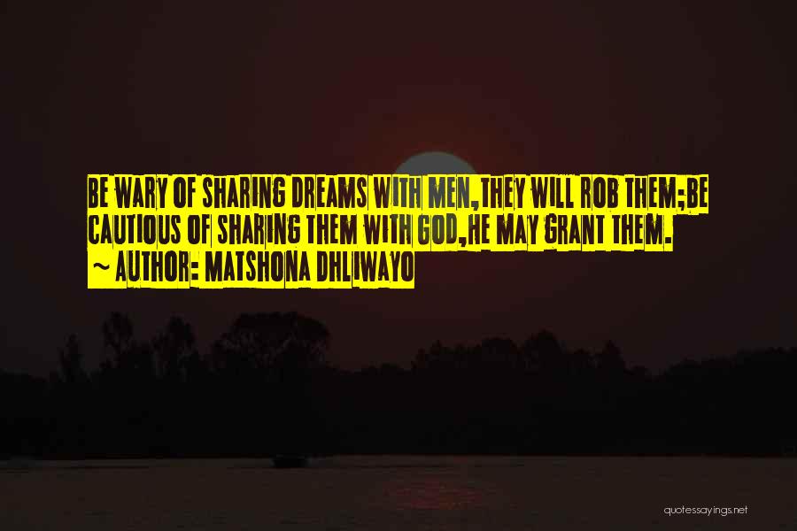 Matshona Dhliwayo Quotes: Be Wary Of Sharing Dreams With Men,they Will Rob Them;be Cautious Of Sharing Them With God,he May Grant Them.