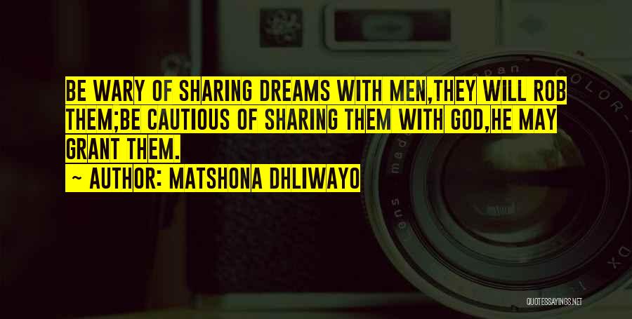 Matshona Dhliwayo Quotes: Be Wary Of Sharing Dreams With Men,they Will Rob Them;be Cautious Of Sharing Them With God,he May Grant Them.