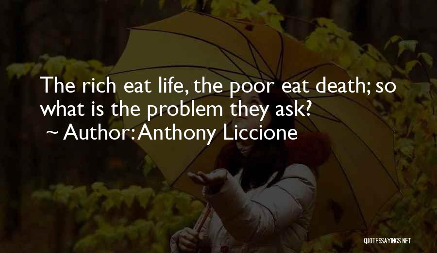 Anthony Liccione Quotes: The Rich Eat Life, The Poor Eat Death; So What Is The Problem They Ask?