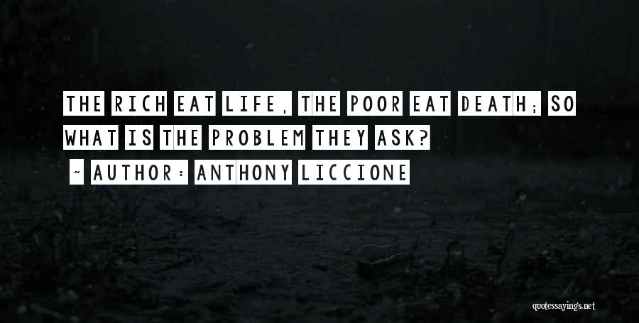 Anthony Liccione Quotes: The Rich Eat Life, The Poor Eat Death; So What Is The Problem They Ask?