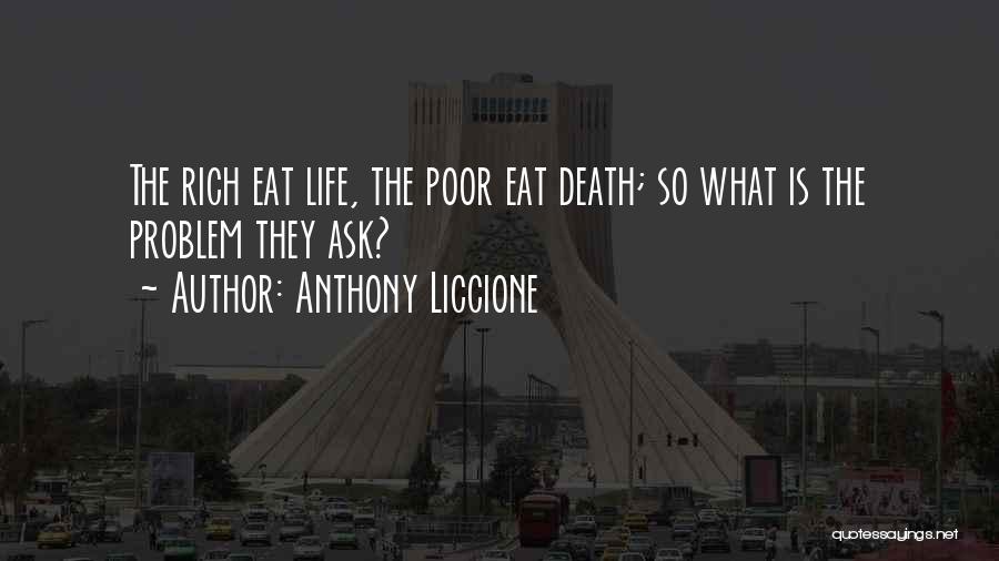 Anthony Liccione Quotes: The Rich Eat Life, The Poor Eat Death; So What Is The Problem They Ask?