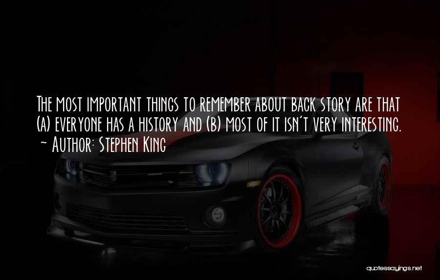 Stephen King Quotes: The Most Important Things To Remember About Back Story Are That (a) Everyone Has A History And (b) Most Of