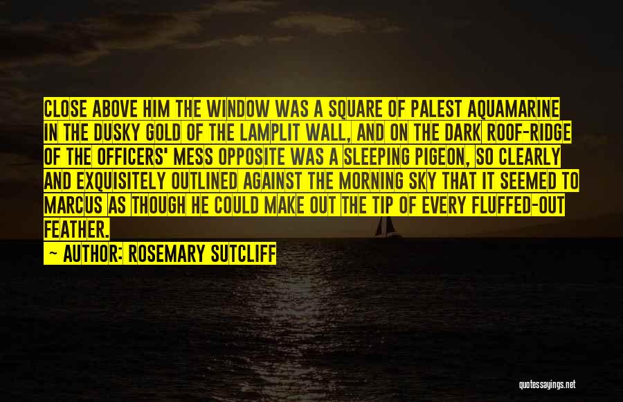 Rosemary Sutcliff Quotes: Close Above Him The Window Was A Square Of Palest Aquamarine In The Dusky Gold Of The Lamplit Wall, And