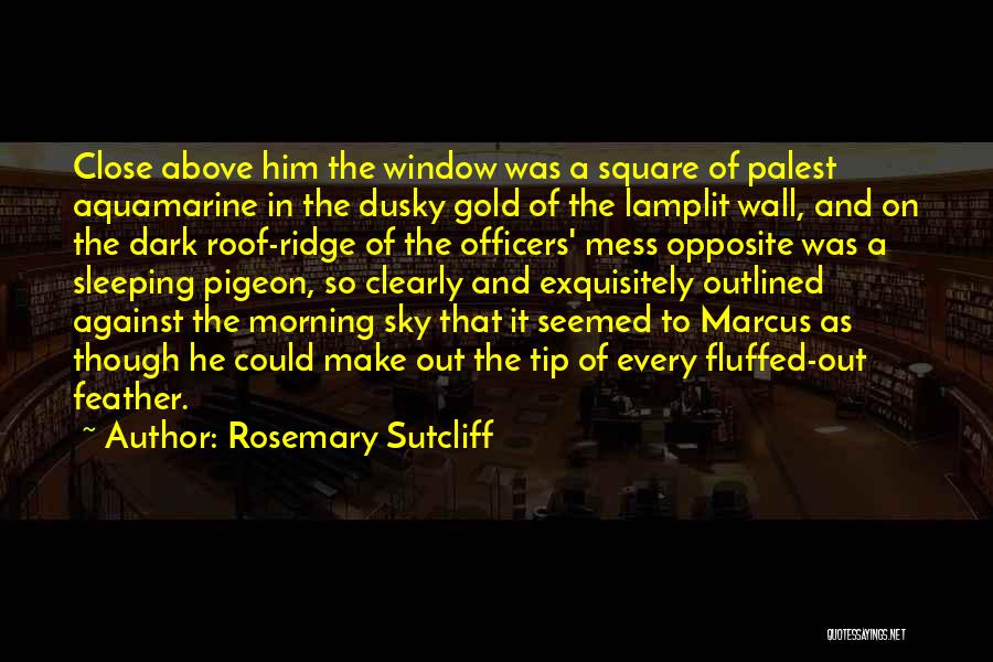 Rosemary Sutcliff Quotes: Close Above Him The Window Was A Square Of Palest Aquamarine In The Dusky Gold Of The Lamplit Wall, And