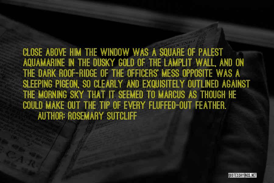 Rosemary Sutcliff Quotes: Close Above Him The Window Was A Square Of Palest Aquamarine In The Dusky Gold Of The Lamplit Wall, And