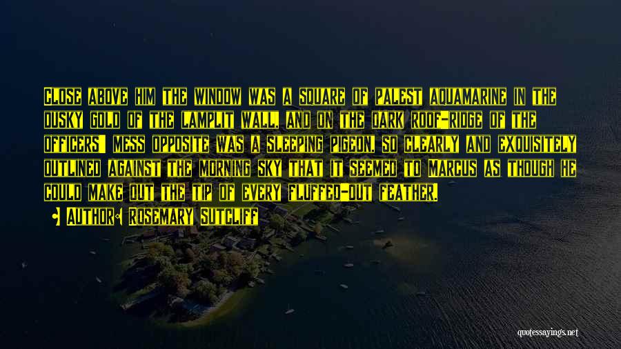 Rosemary Sutcliff Quotes: Close Above Him The Window Was A Square Of Palest Aquamarine In The Dusky Gold Of The Lamplit Wall, And