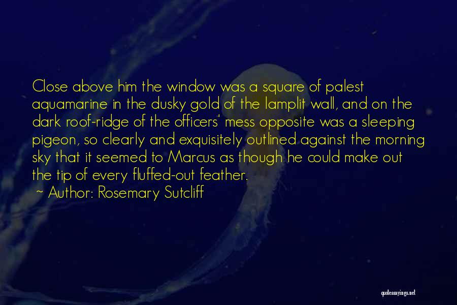 Rosemary Sutcliff Quotes: Close Above Him The Window Was A Square Of Palest Aquamarine In The Dusky Gold Of The Lamplit Wall, And