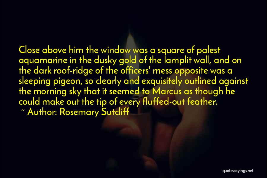 Rosemary Sutcliff Quotes: Close Above Him The Window Was A Square Of Palest Aquamarine In The Dusky Gold Of The Lamplit Wall, And