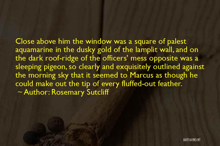 Rosemary Sutcliff Quotes: Close Above Him The Window Was A Square Of Palest Aquamarine In The Dusky Gold Of The Lamplit Wall, And