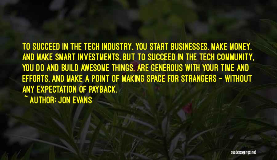 Jon Evans Quotes: To Succeed In The Tech Industry, You Start Businesses, Make Money, And Make Smart Investments. But To Succeed In The