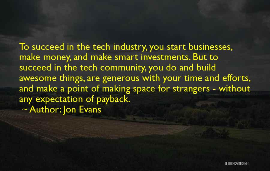 Jon Evans Quotes: To Succeed In The Tech Industry, You Start Businesses, Make Money, And Make Smart Investments. But To Succeed In The
